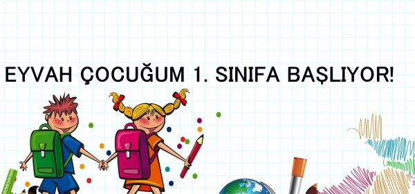 EYVAH ÇOCUĞUM 1.SINIFA BAŞLIYOR!